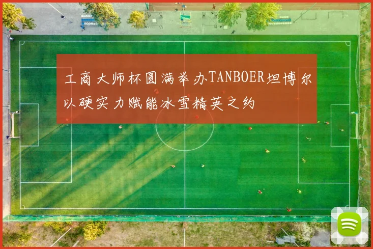 工商大师杯圆满举办TANBOER坦博尔以硬实力赋能冰雪精英之约