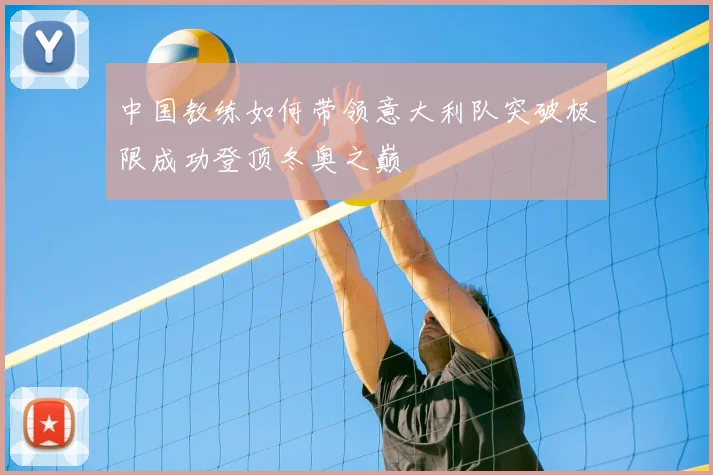 中国教练如何带领意大利队突破极限成功登顶冬奥之巅