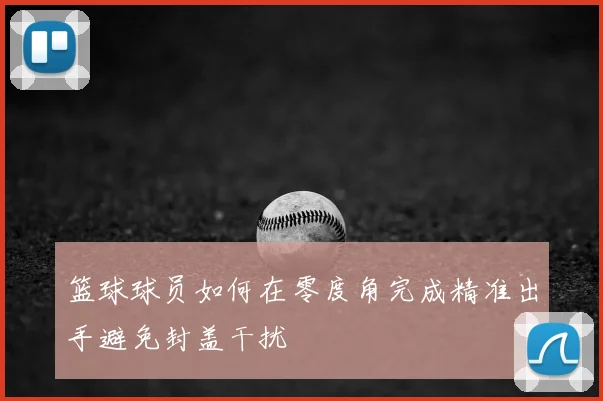 篮球球员如何在零度角完成精准出手避免封盖干扰