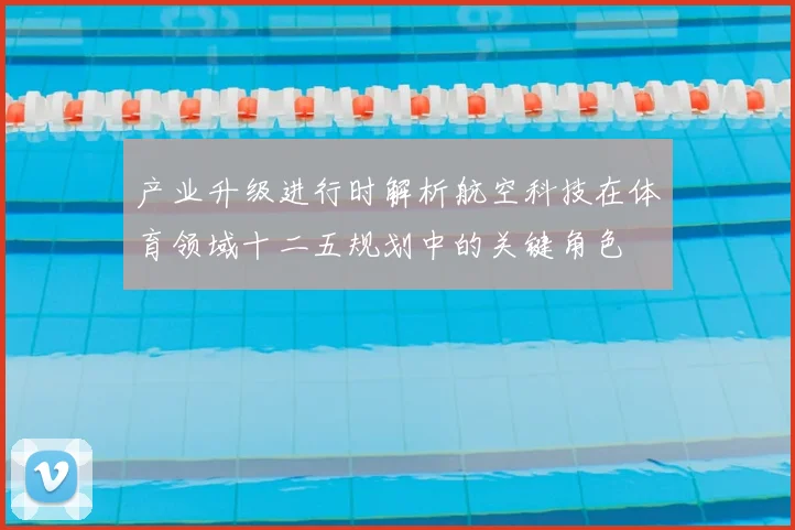 产业升级进行时解析航空科技在体育领域十二五规划中的关键角色