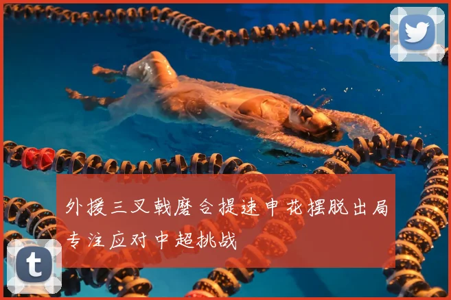 外援三叉戟磨合提速申花摆脱出局专注应对中超挑战