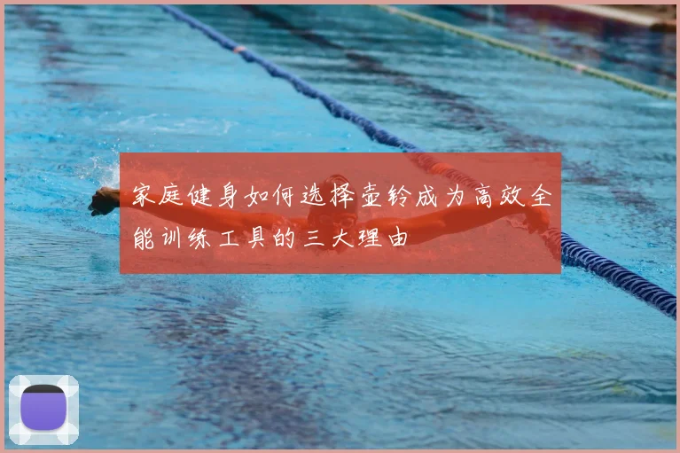 家庭健身如何选择壶铃成为高效全能训练工具的三大理由