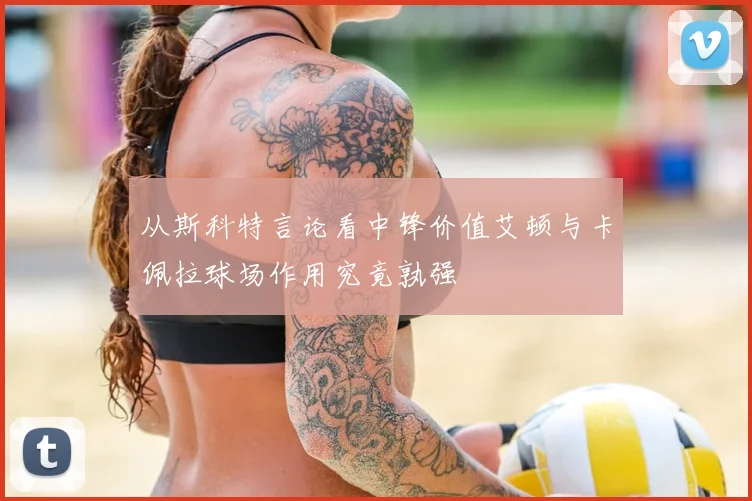 从斯科特言论看中锋价值艾顿与卡佩拉球场作用究竟孰强