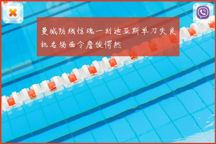 曼城防线惊魂一刻迪亚斯单刀失良机名场面令詹俊愕然