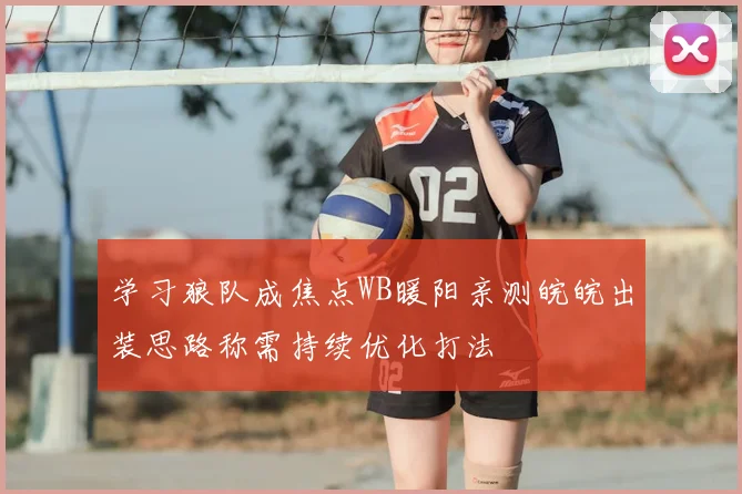 学习狼队成焦点WB暖阳亲测皖皖出装思路称需持续优化打法